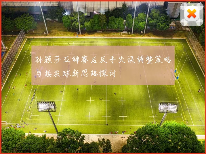 孙颖莎亚锦赛后反手失误调整策略与接发球新思路探讨