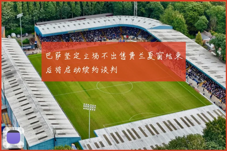 巴萨坚定立场不出售费兰夏窗结束后将启动续约谈判