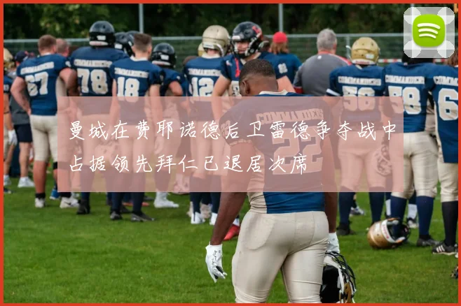 曼城在费耶诺德后卫雷德争夺战中占据领先拜仁已退居次席