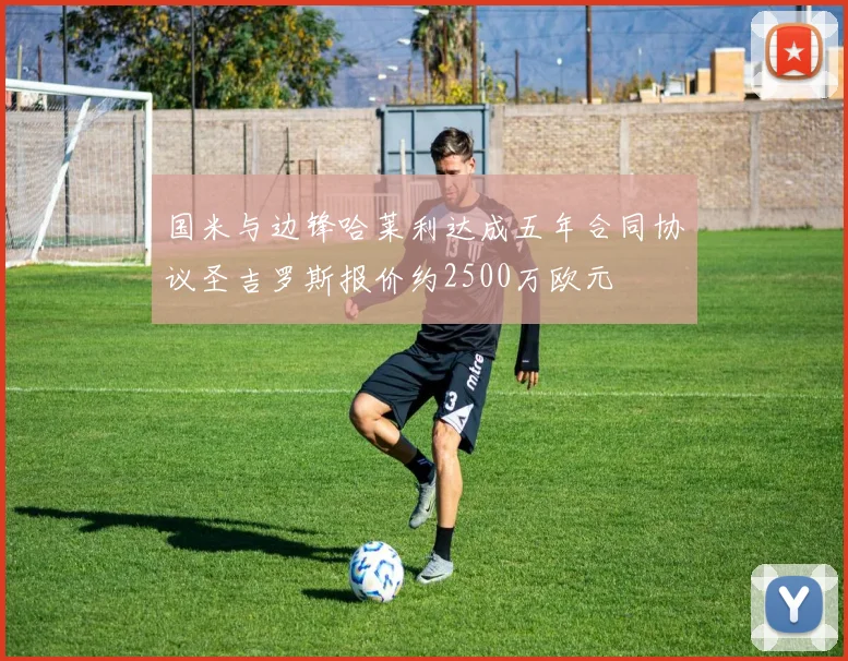 国米与边锋哈莱利达成五年合同协议圣吉罗斯报价约2500万欧元