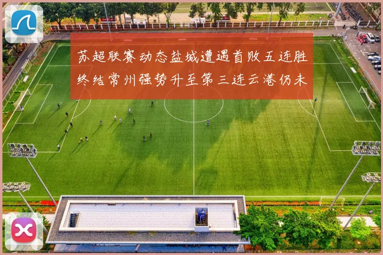 苏超联赛动态盐城遭遇首败五连胜终结常州强势升至第三连云港仍未尝胜绩