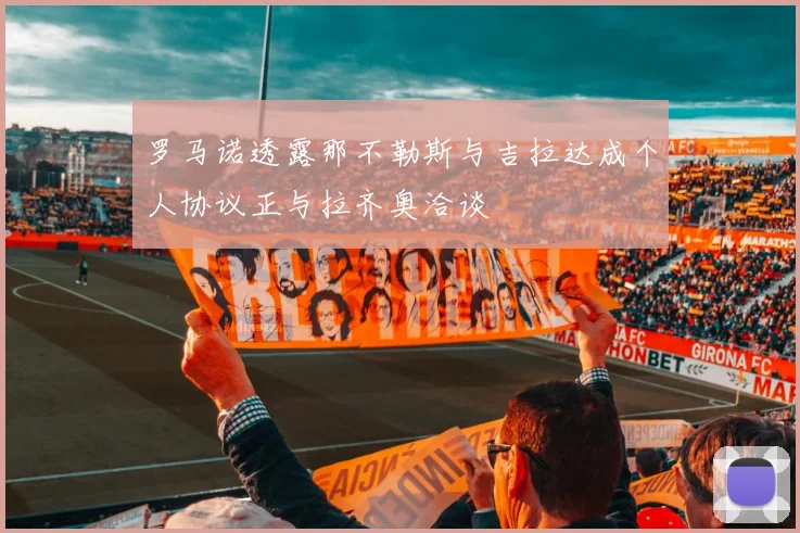 罗马诺透露那不勒斯与吉拉达成个人协议正与拉齐奥洽谈