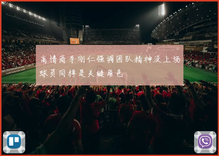 高情商李刚仁强调团队精神没上场球员同样是关键角色