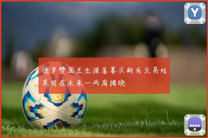 德罗赞国王生涯落幕买断或交易结果将在未来一两周揭晓