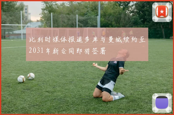 比利时媒体报道多库与曼城续约至2031年新合同即将签署