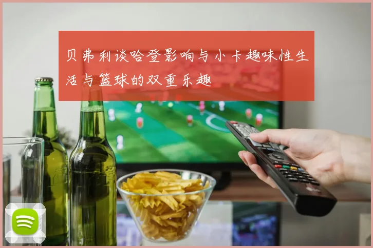 贝弗利谈哈登影响与小卡趣味性生活与篮球的双重乐趣
