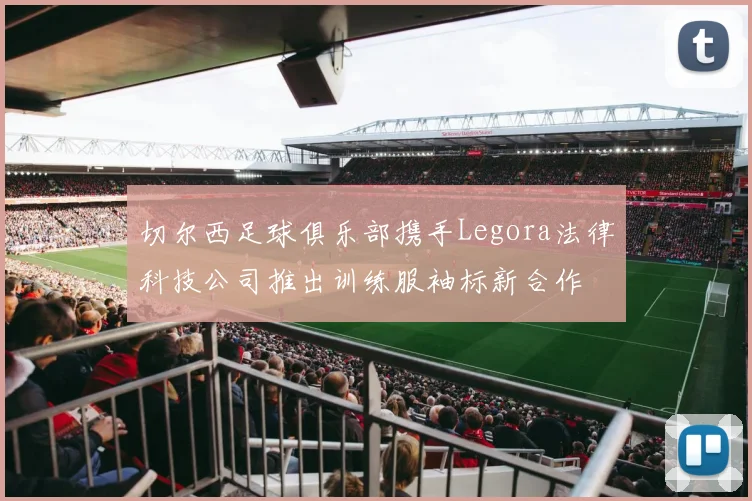 切尔西足球俱乐部携手Legora法律科技公司推出训练服袖标新合作