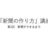 「新聞の作り方」講座 第１回　新聞ができるまで