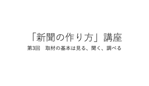 「新聞の作り方」講座 第３回　取材の基本は見る、聞く、調べる